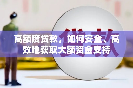 清水河高额度贷款，如何安全、高效地获取大额资金支持