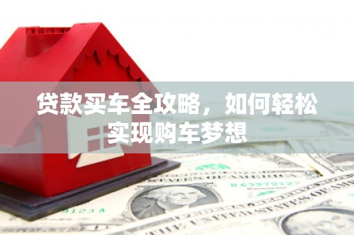 清水河贷款买车全攻略，如何轻松实现购车梦想