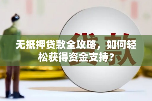 清水河无抵押贷款全攻略，如何轻松获得资金支持？