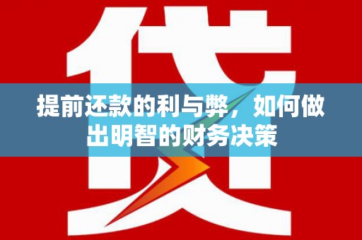 清水河提前还款的利与弊，如何做出明智的财务决策