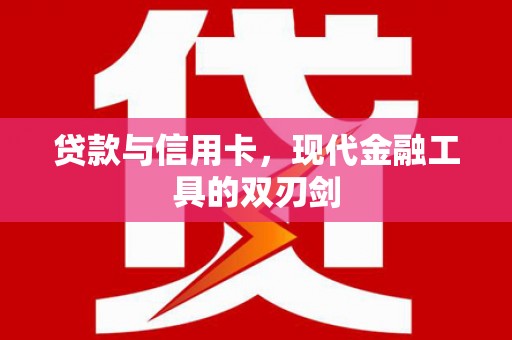 清水河贷款与信用卡，现代金融工具的双刃剑