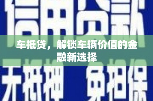 清水河车抵贷，解锁车辆价值的金融新选择