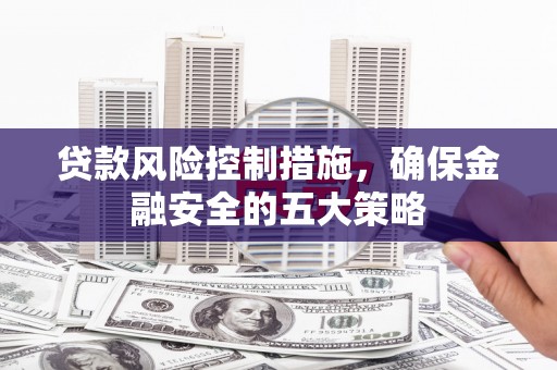 清水河贷款风险控制措施，确保金融安全的五大策略