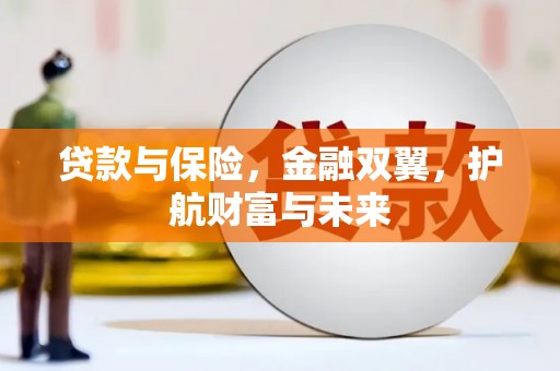 清水河贷款与保险，金融双翼，护航财富与未来