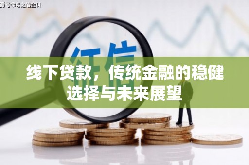 清水河线下贷款，传统金融的稳健选择与未来展望