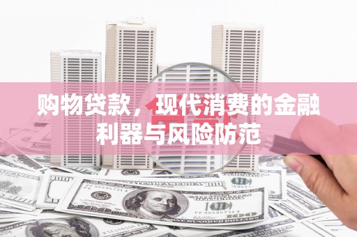 清水河购物贷款，现代消费的金融利器与风险防范