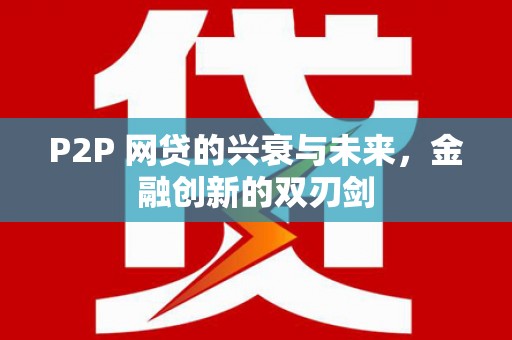 清水河P2P 网贷的兴衰与未来，金融创新的双刃剑