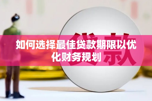 清水河如何选择最佳贷款期限以优化财务规划