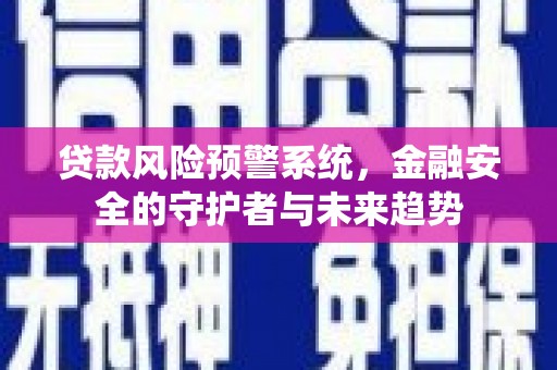 清水河贷款风险预警系统，金融安全的守护者与未来趋势
