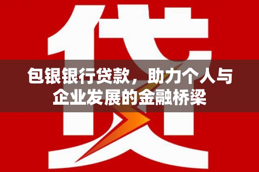 清水河包银银行贷款，助力个人与企业发展的金融桥梁