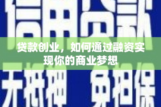 清水河贷款创业，如何通过融资实现你的商业梦想