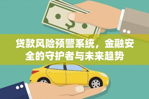 清水河贷款风险预警系统，金融安全的守护者与未来趋势
