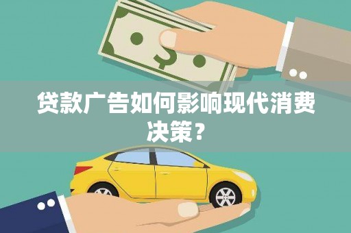 清水河贷款广告如何影响现代消费决策？
