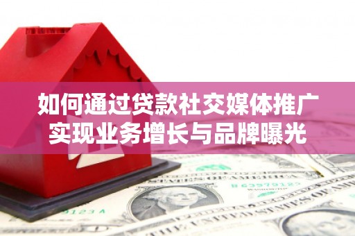 清水河如何通过贷款社交媒体推广实现业务增长与品牌曝光