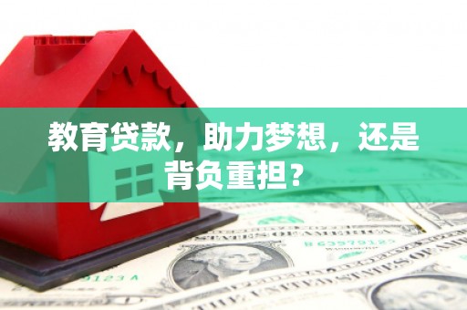 清水河教育贷款，助力梦想，还是背负重担？