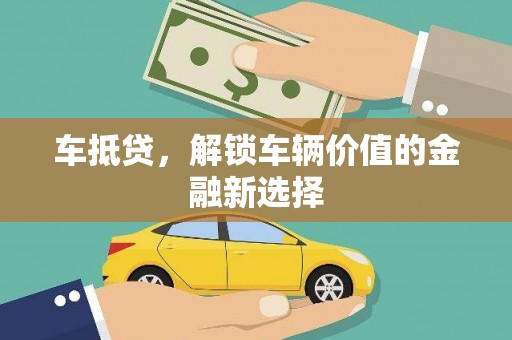 清水河车抵贷，解锁车辆价值的金融新选择