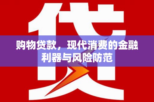 清水河购物贷款，现代消费的金融利器与风险防范