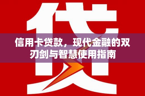 清水河信用卡贷款，现代金融的双刃剑与智慧使用指南