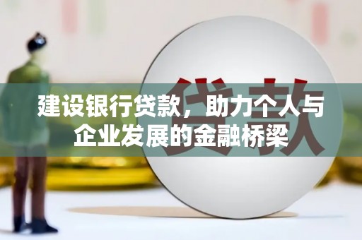 清水河建设银行贷款，助力个人与企业发展的金融桥梁