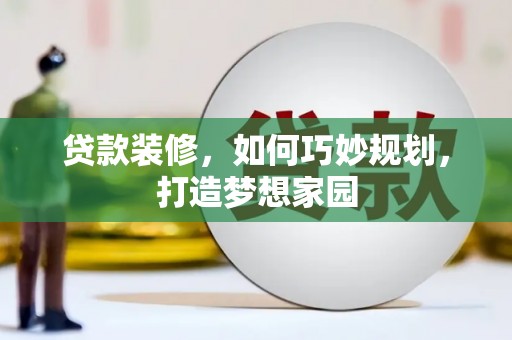 清水河贷款装修，如何巧妙规划，打造梦想家园