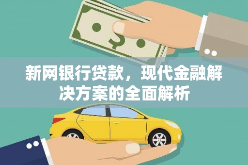 清水河新网银行贷款，现代金融解决方案的全面解析