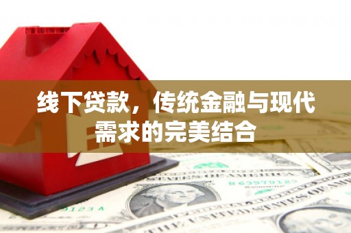 清水河线下贷款，传统金融与现代需求的完美结合