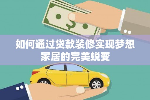 清水河如何通过贷款装修实现梦想家居的完美蜕变