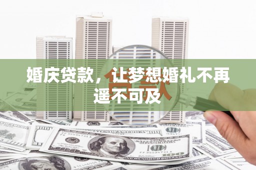 清水河婚庆贷款，让梦想婚礼不再遥不可及