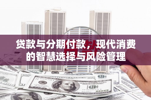 清水河贷款与分期付款，现代消费的智慧选择与风险管理