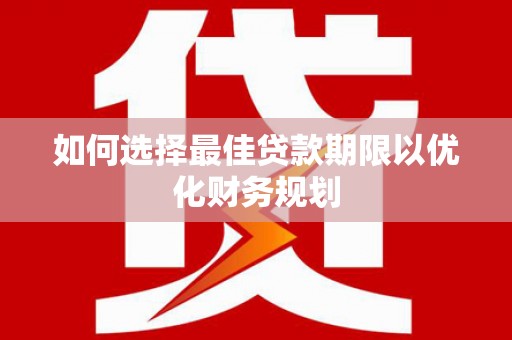 清水河如何选择最佳贷款期限以优化财务规划