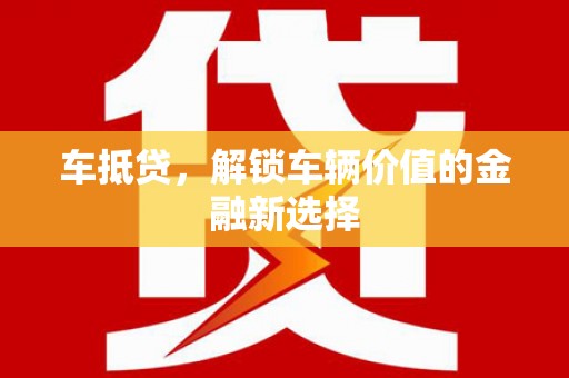 清水河车抵贷，解锁车辆价值的金融新选择