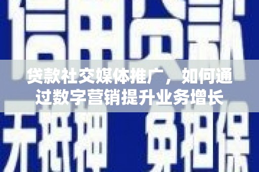 清水河贷款社交媒体推广，如何通过数字营销提升业务增长