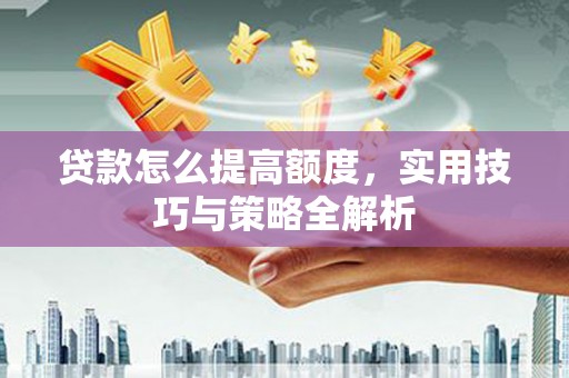 清水河贷款怎么提高额度，实用技巧与策略全解析