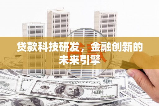 清水河贷款科技研发，金融创新的未来引擎