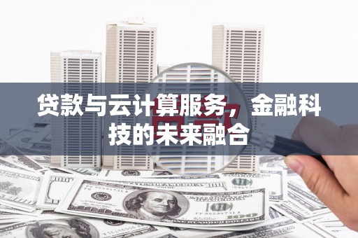 清水河贷款与云计算服务，金融科技的未来融合
