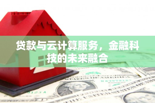 清水河贷款与云计算服务，金融科技的未来融合