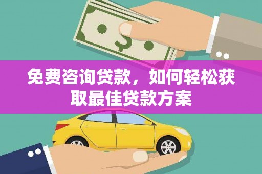 清水河免费咨询贷款，如何轻松获取最佳贷款方案