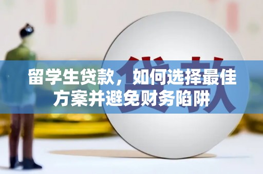 清水河留学生贷款，如何选择最佳方案并避免财务陷阱