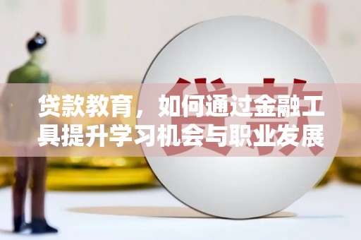 清水河贷款教育，如何通过金融工具提升学习机会与职业发展
