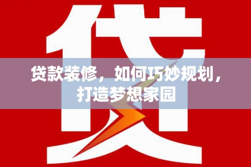 清水河贷款装修，如何巧妙规划，打造梦想家园