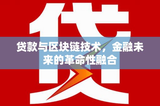 清水河贷款与区块链技术，金融未来的革命性融合