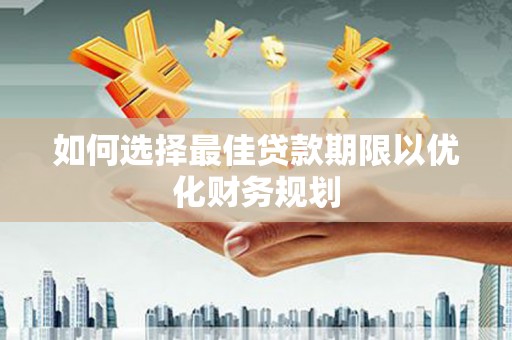 清水河如何选择最佳贷款期限以优化财务规划