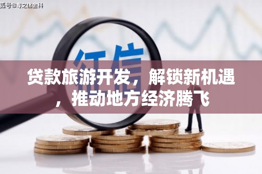 清水河贷款旅游开发，解锁新机遇，推动地方经济腾飞