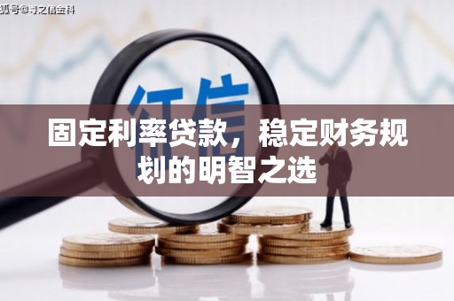 清水河固定利率贷款，稳定财务规划的明智之选
