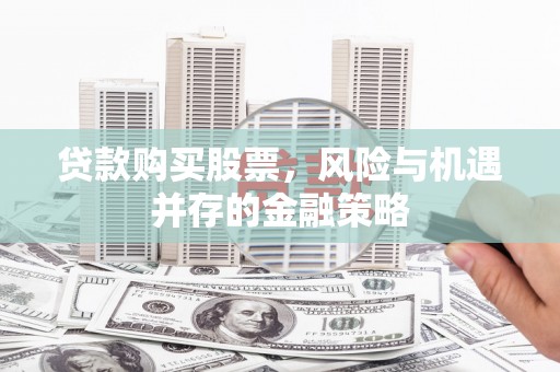 清水河贷款购买股票，风险与机遇并存的金融策略