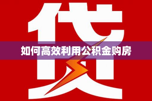 清水河如何高效利用公积金购房