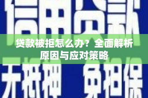 清水河贷款被拒怎么办？全面解析原因与应对策略