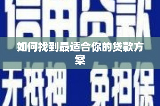清水河如何找到最适合你的贷款方案