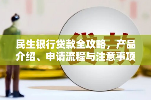 清水河民生银行贷款全攻略，产品介绍、申请流程与注意事项